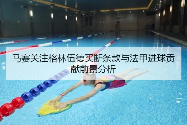 马赛关注格林伍德买断条款与法甲进球贡献前景分析