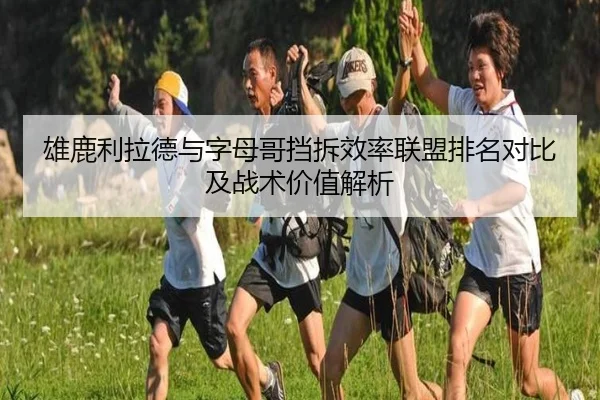 雄鹿利拉德与字母哥挡拆效率联盟排名对比及战术价值解析