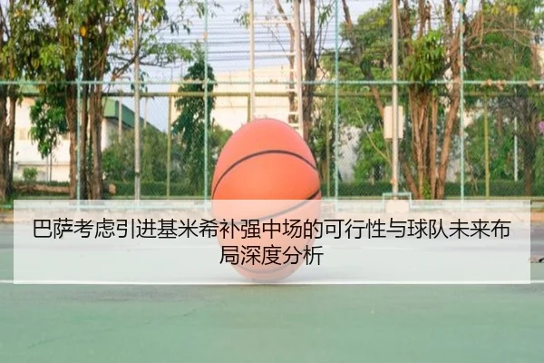 巴萨考虑引进基米希补强中场的可行性与球队未来布局深度分析 - kaiyun