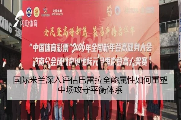 国际米兰深入评估巴雷拉全能属性如何重塑中场攻守平衡体系