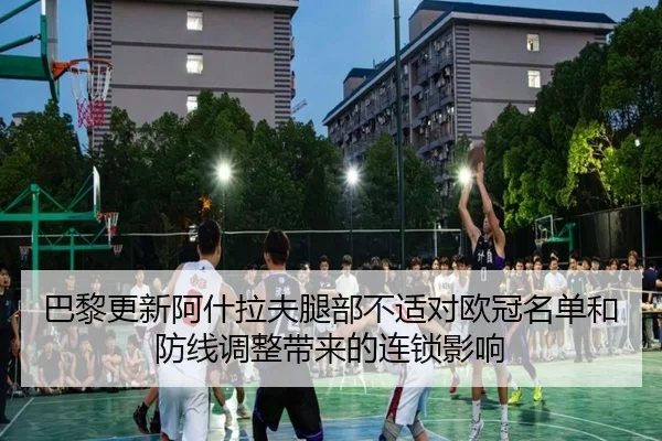 巴黎更新阿什拉夫腿部不适对欧冠名单和防线调整带来的连锁影响