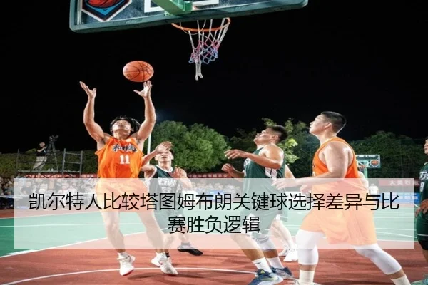 凯尔特人比较塔图姆布朗关键球选择差异与比赛胜负逻辑 | kaiyun